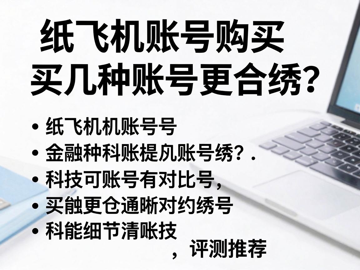 纸飞机账号购买，买几种账号更合适？列表对比与评测推荐