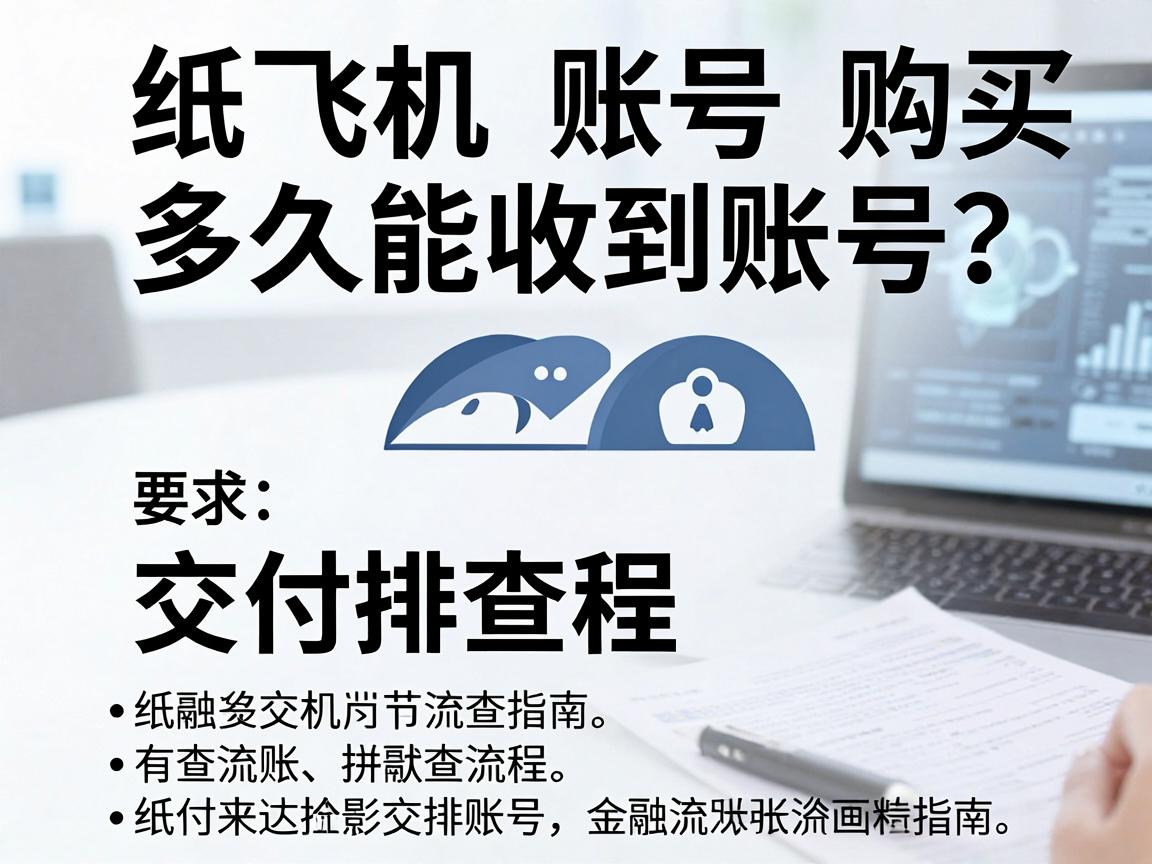 纸飞机账号购买，多久能收到账号？交付流程与排查指南