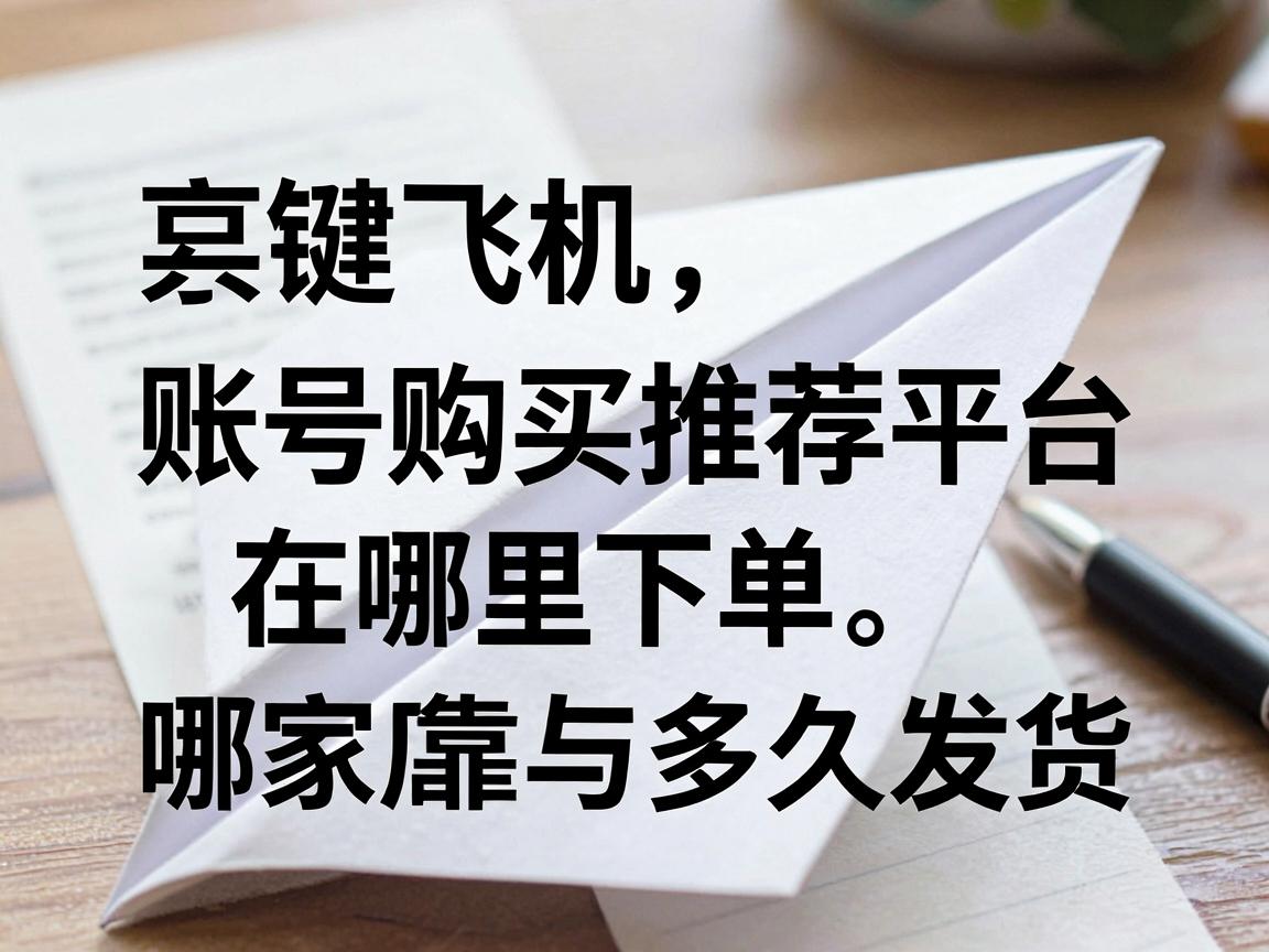 纸飞机账号购买推荐平台在哪里下单，哪家店靠谱与多久发货教程使用提示