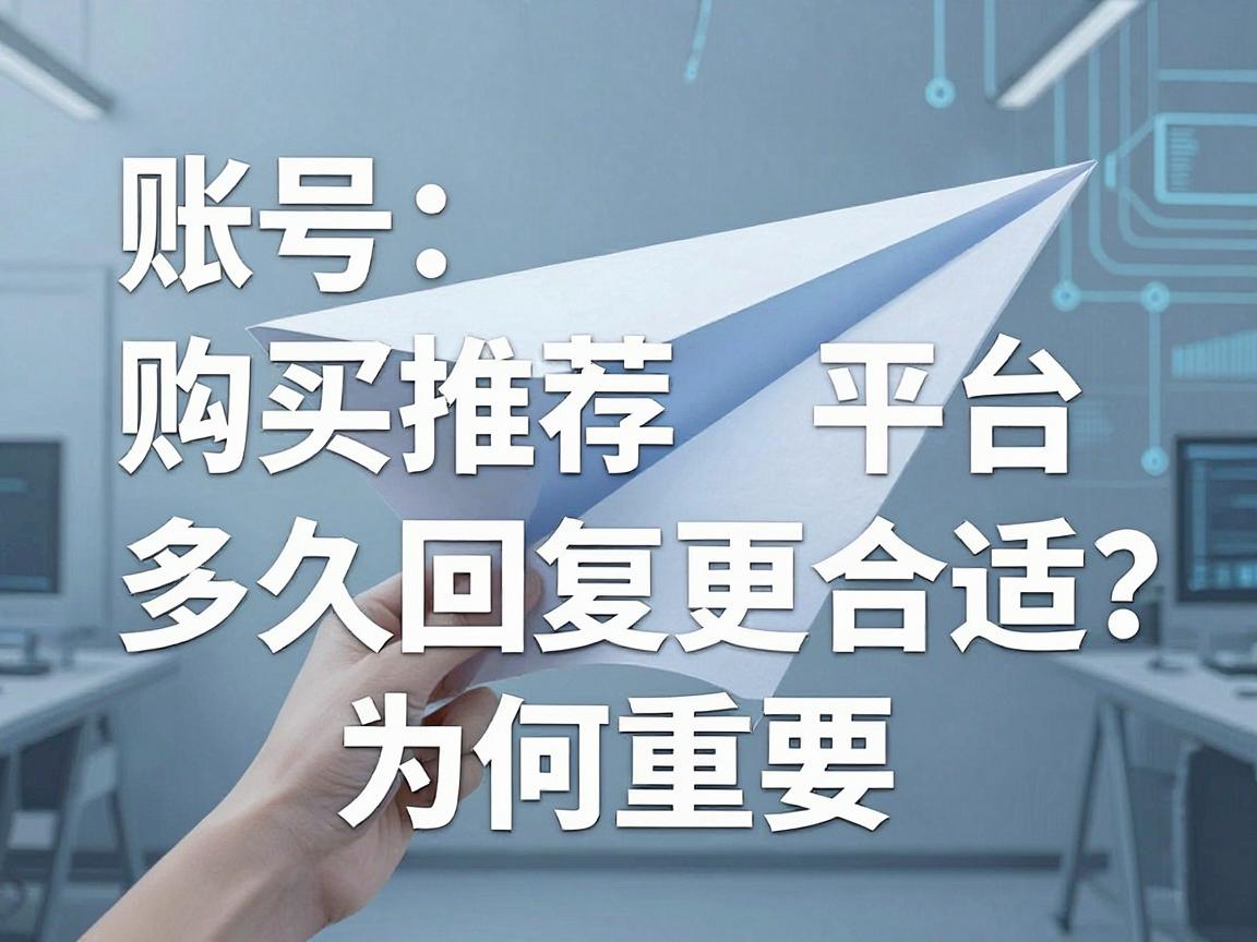 纸飞机账号购买推荐平台如何评估客服响应，多久回复更合适与为何重要指南