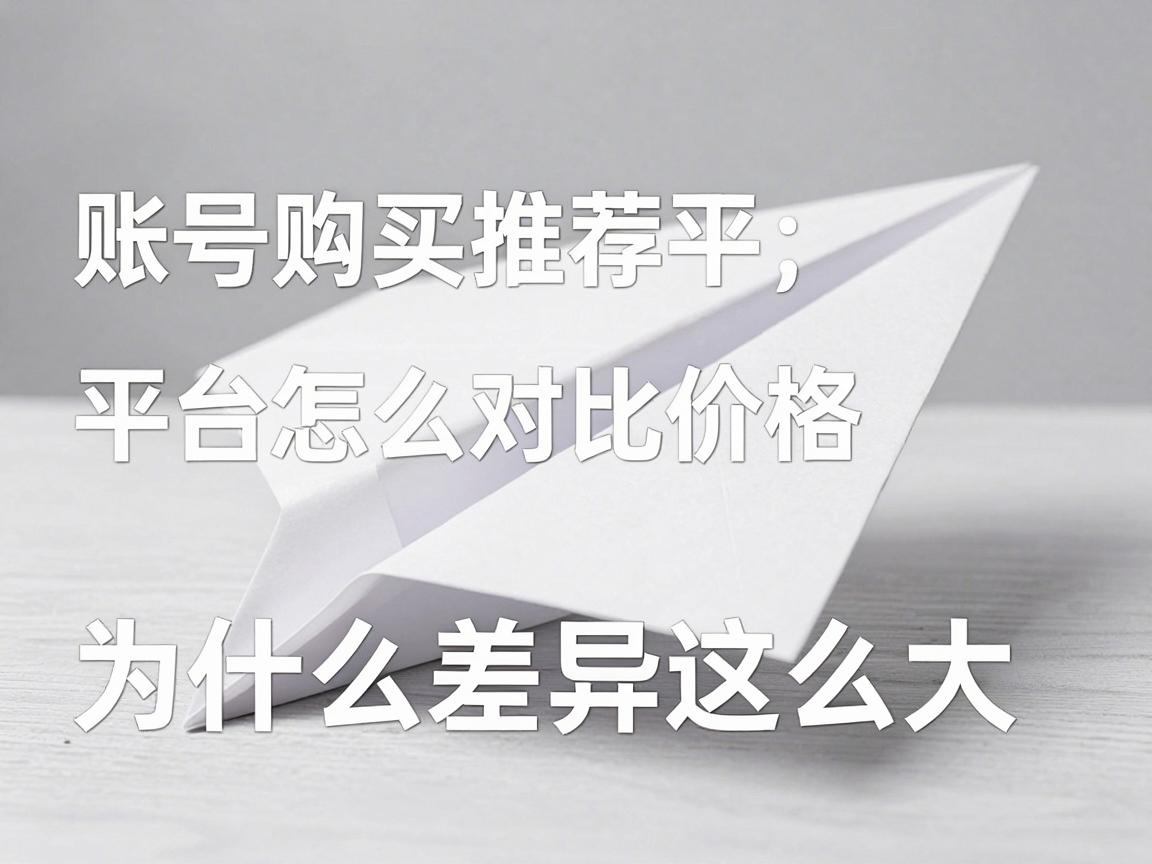 纸飞机账号购买推荐平台怎么对比价格，哪些费用要算与为什么差异这么大