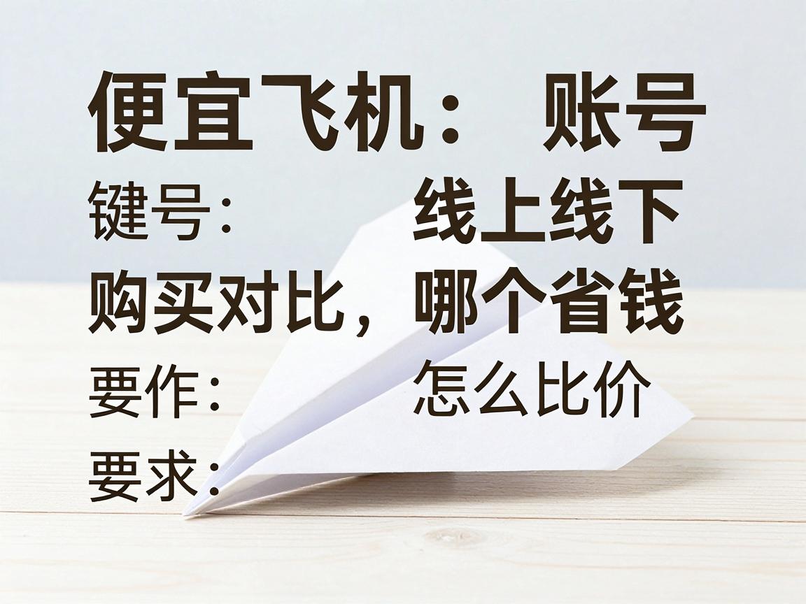 便宜纸飞机账号购买对比:线上线下哪个省钱,怎么比价