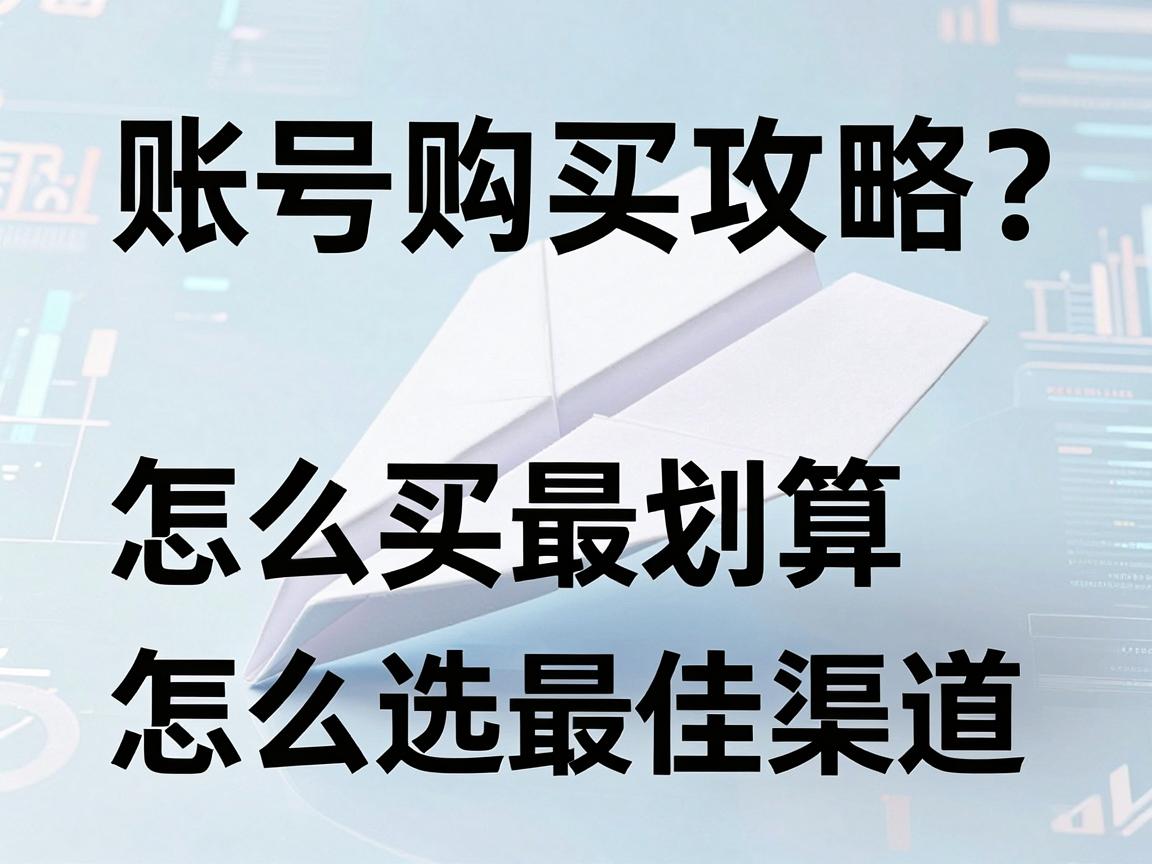 便宜纸飞机账号购买攻略？怎么买最划算，怎么选最佳渠道
