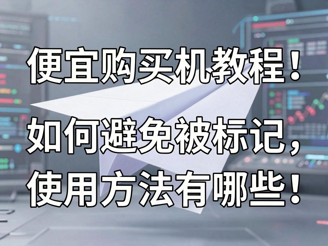 便宜纸飞机账号购买教程：如何避免被标记，使用方法有哪些